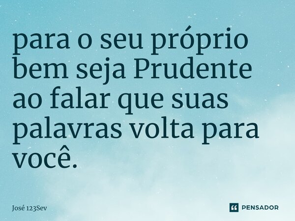 ⁠para o seu próprio bem seja Prudente ao falar que suas palavras volta para você.... Frase de José 123sev.