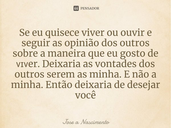 ⁠⁠Se eu quisece viver ou ouvir e seguir as opinião dos outros sobre a maneira que eu gosto de ᴠɪᴠer. Deixaria as vontades dos outros serem as minha. E não a min... Frase de Jose a Nascimento.