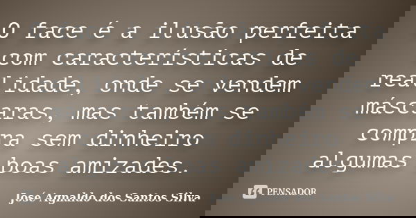 O face é a ilusão perfeita com características de realidade, onde se vendem máscaras, mas também se compra sem dinheiro algumas boas amizades.... Frase de José Agnaldo dos Santos Silva.