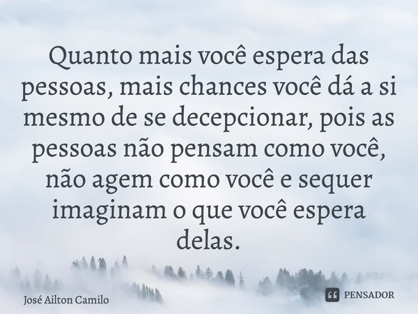 ⁠Quanto mais você espera das pessoas, mais chances você dá a si mesmo de se decepcionar, pois as pessoas não pensam como você, não agem como você e sequer imagi... Frase de José Ailton Camilo.