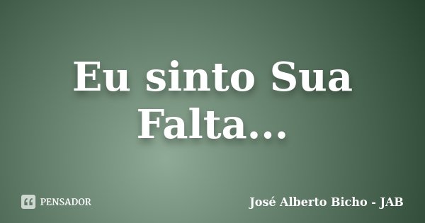 Eu sinto Sua Falta...... Frase de José Alberto Bicho - JAB.