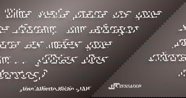 "Uma vela para os que se foram, um abraço para as mães que choram... {Dias Dos Mortos}... Frase de José Alberto Bicho - JAB.