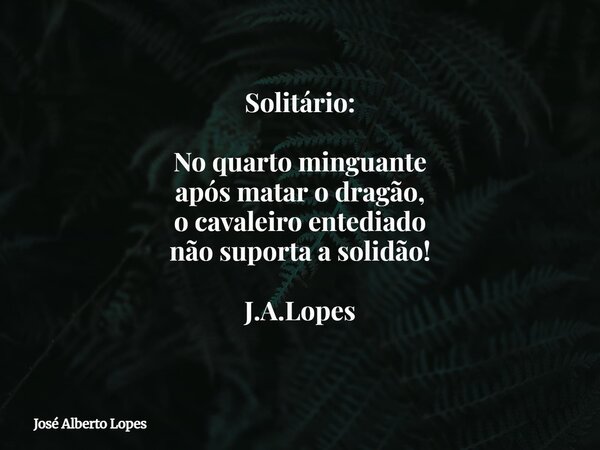 ⁠Solitário: No quarto minguante após matar o dragão, o cavaleiro entediado não suporta a solidão! J.A.Lopes... Frase de José Alberto Lopes.