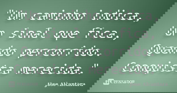 "Um caminho indica, Um sinal que fica, Quando percorrido. Conquista merecida."... Frase de Jose Alcantara.