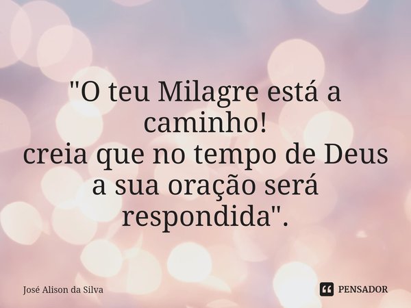 ⁠"O teu Milagre está a caminho!
creia que no tempo de Deus
a sua oração será respondida".... Frase de José Alison da silva.
