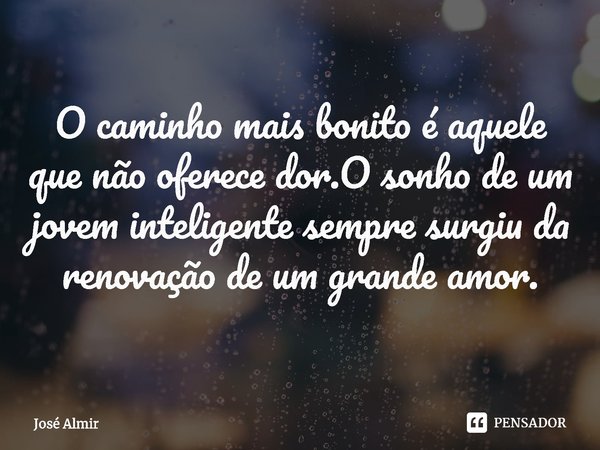 ⁠O caminho mais bonito é aquele que não oferece dor.O sonho de um jovem inteligente sempre surgiu da renovação de um grande amor.... Frase de José Almir.