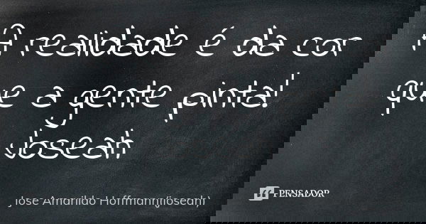 A realidade é da cor que a gente pinta! Joseah... Frase de Jose Amarildo Hoffmann(joseah).