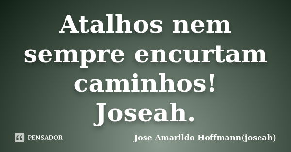 Atalhos nem sempre encurtam caminhos! Joseah.... Frase de Jose Amarildo Hoffmann(joseah).