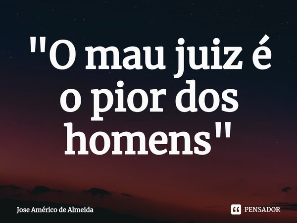 ⁠"O mau juiz é o pior dos homens"... Frase de José Américo de Almeida.