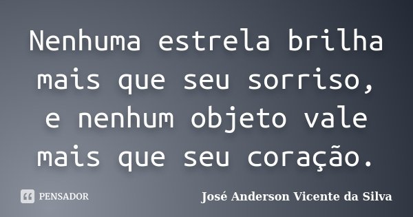 Nenhuma estrela brilha mais que seu sorriso, e nenhum objeto vale mais que seu coração.... Frase de José Anderson Vicente da Silva.