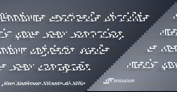 Nenhuma estrela brilha mais que seu sorriso, e nenhum objeto vale mais que seu coração.... Frase de José Anderson Vicente da Silva.