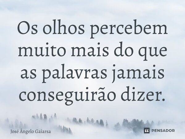 ⁠Os olhos percebem muito mais do que as palavras jamais conseguirão dizer.... Frase de José Ângelo Gaiarsa.
