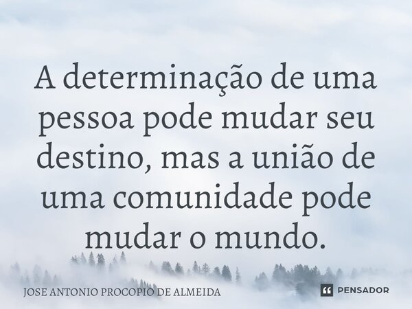 ⁠A determinação de uma pessoa pode mudar seu destino, mas a união de uma comunidade pode mudar o mundo.... Frase de JOSE ANTONIO PROCOPIO DE ALMEIDA.