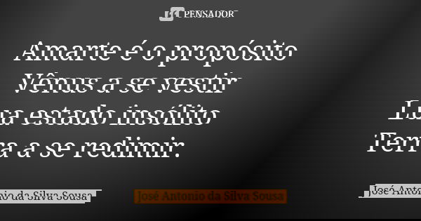 Amarte é o propósito Vênus a se vestir Lua estado insólito Terra a se redimir.... Frase de José Antonio da Silva Sousa.
