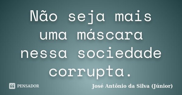 Não seja mais uma máscara nessa sociedade corrupta.... Frase de José Antônio da Silva (Júnior).