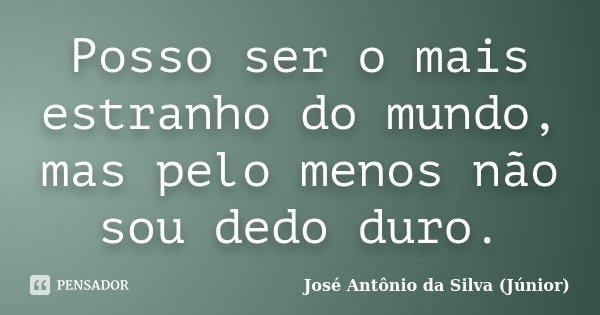 Posso ser o mais estranho do mundo, mas pelo menos não sou dedo duro.... Frase de José Antônio da Silva (Júnior).