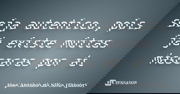 seja autentico, pois já existe muitas máscaras por aí... Frase de José Antônio da Silva (Júnior).