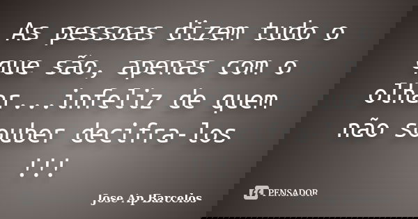 As pessoas dizem tudo o que são, apenas com o olhar...infeliz de quem não souber decifra-los !!!... Frase de Jose Ap Barcelos.