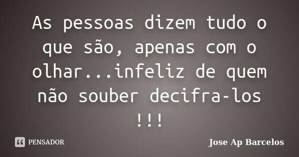 As pessoas dizem tudo o que são, apenas com o olhar...infeliz de quem não souber decifra-los !!!... Frase de Jose Ap Barcelos.