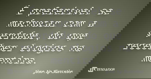 É preferível se machucar com a verdade, do que receber elogios na mentira.... Frase de Jose Ap Barcelos.