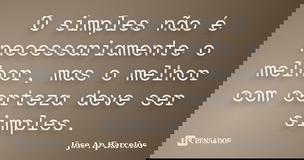O simples não é necessariamente o melhor, mas o melhor com certeza deve ser simples.... Frase de Jose Ap Barcelos.