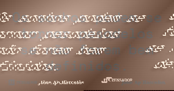 Os sonhos podem se tornar pesadelos se não forem bem definidos.... Frase de Jose Ap Barcelos.