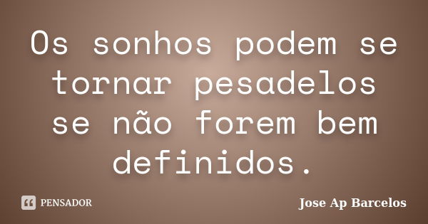 Os sonhos podem se tornar pesadelos se não forem bem definidos.... Frase de Jose Ap Barcelos.