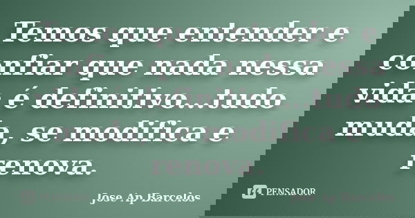 Temos que entender e confiar que nada nessa vida é definitivo...tudo muda, se modifica e renova.... Frase de Jose Ap Barcelos.