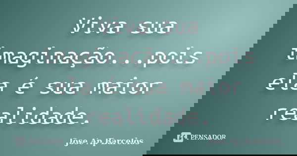 Viva sua imaginação...pois ela é sua maior realidade.... Frase de Jose Ap Barcelos.