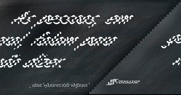 As pessoas, em geral, falam para não dizer.... Frase de José Aparecido Miguel.