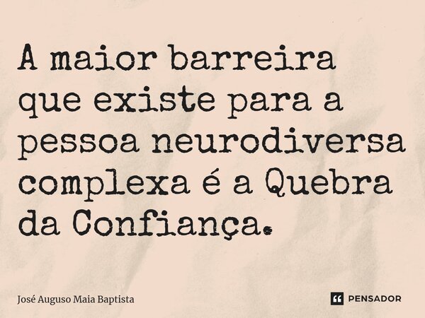 ⁠A maior barreira que existe para a pessoa neurodiversa complexa é a Quebra da Confiança.... Frase de José Auguso Maia Baptista.