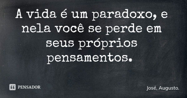 A vida é um paradoxo, e nela você se perde em seus próprios pensamentos.... Frase de José, Augusto..