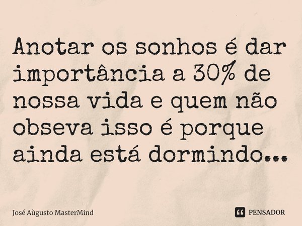 ⁠⁠Anotar os sonhos é dar importância a 30% de nossa vida e quem não observa isso é porque ainda está dormindo...... Frase de José Aùgusto MasterMind.
