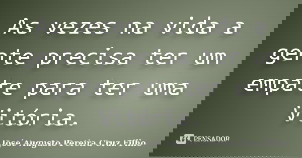 As vezes na vida a gente precisa ter um empate para ter uma Vitória.... Frase de José Augusto Pereira Cruz Filho.