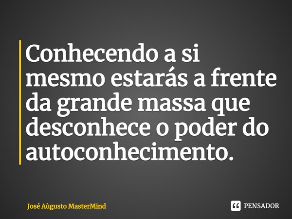 Conhecendo a si mesmo estarás a frente da grande massa que desconhece o poder do autoconhecimento.... Frase de José Aùgusto MasterMind.