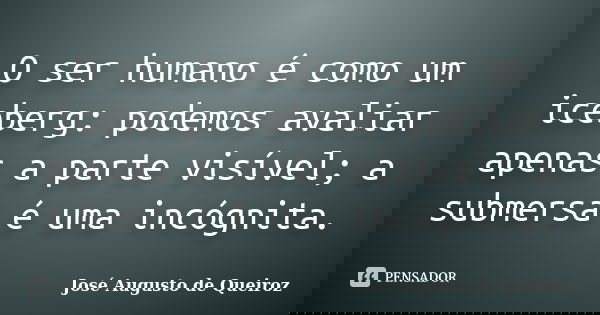 O ser humano é como um iceberg: podemos avaliar apenas a parte visível; a submersa é uma incógnita.... Frase de José Augusto de Queiroz.