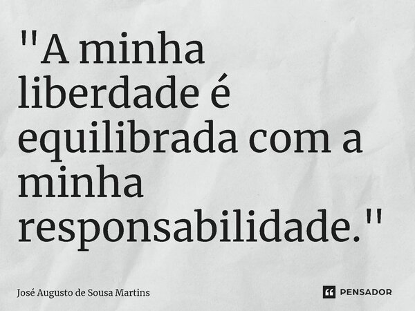 ⁠"A minha liberdade é equilibrada com a minha responsabilidade."... Frase de José Augusto de Sousa Martins.