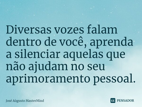 ⁠Diversas vozes falam dentro de você, aprenda a silenciar aquelas que não ajudam no seu aprimoramento pessoal.... Frase de José Aùgusto MasterMind.