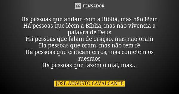 Há pessoas que andam com a Bíblia, mas não lêem Há pessoas que lêem a Bíblia, mas não vivencia a palavra de Deus Há pessoas que falam de oração, mas não oram Há... Frase de José Augusto Cavalcante.