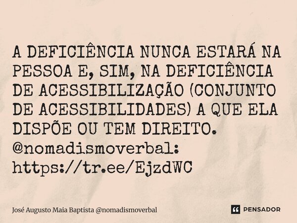⁠A DEFICIÊNCIA NUNCA ESTARÁ NA PESSOA E, SIM, NA DEFICIÊNCIA DE ACESSIBILIZAÇÃO (CONJUNTO DE ACESSIBILIDADES) A QUE ELA DISPÕE OU TEM DIREITO. @nomadismoverbal:... Frase de José Augusto Maia Baptista nomadismoverbal.