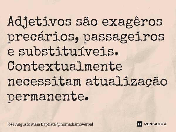 ⁠Adjetivos são exageros precários, passageiros e substituíveis. Contextualmente necessitam atualização permanente.... Frase de José Augusto Maia Baptista nomadismoverbal.