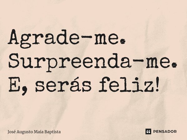 ⁠Agrade-me. Surpreenda-me. E, serás feliz!... Frase de José Augusto Maia Baptista.