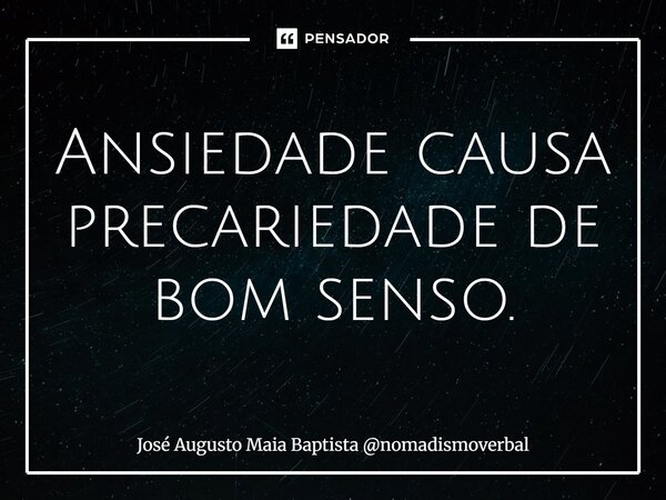 ⁠Ansiedade causa precariedade de bom senso.... Frase de José Augusto Maia Baptista nomadismoverbal.