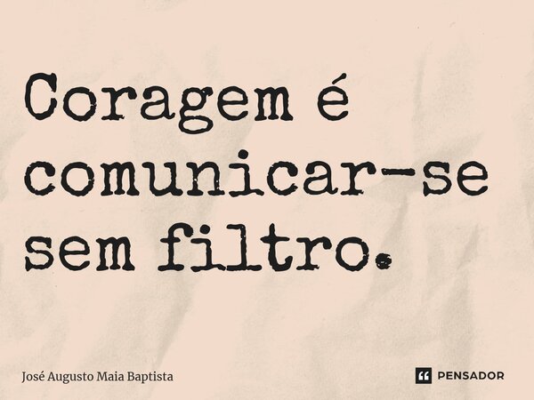 ⁠Coragem é comunicar-se sem filtro.... Frase de José Augusto Maia Baptista.