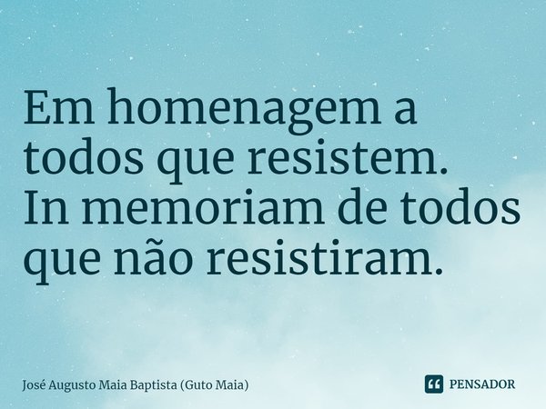 ⁠Em homenagem a todos que resistem.
In memoriam de todos que não resistiram.... Frase de José Augusto Maia Baptista (Guto Maia).