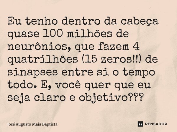 ⁠Eu tenho dentro da cabeça quase 100 milhões de neurônios, que fazem 4 quatrilhões (15 zeros!!) de sinapses entre si o tempo todo. E, você quer que eu seja clar... Frase de José Augusto Maia Baptista.