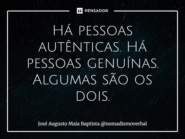 ⁠Há pessoas autênticas. Há pessoas genuínas. Algumas são os dois.... Frase de José Augusto Maia Baptista nomadismoverbal.