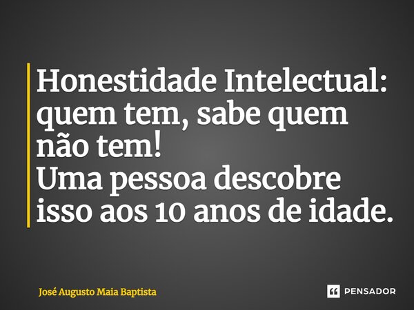 ⁠Honestidade Intelectual: quem tem, sabe quem não tem! Uma pessoa descobre isso aos 10 anos de idade.... Frase de José Augusto Maia Baptista.