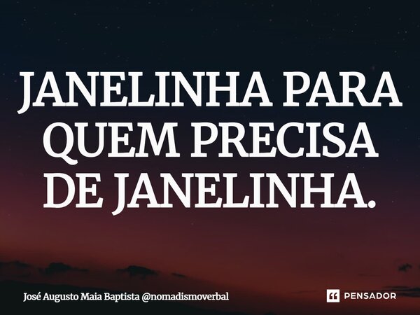 JANELINHA PARA QUEM PRECISA DE JANELINHA.⁠... Frase de José Augusto Maia Baptista nomadismoverbal.