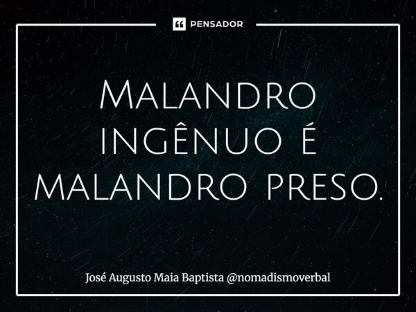 ⁠Malandro ingênuo é malandro preso.... Frase de José Augusto Maia Baptista nomadismoverbal.